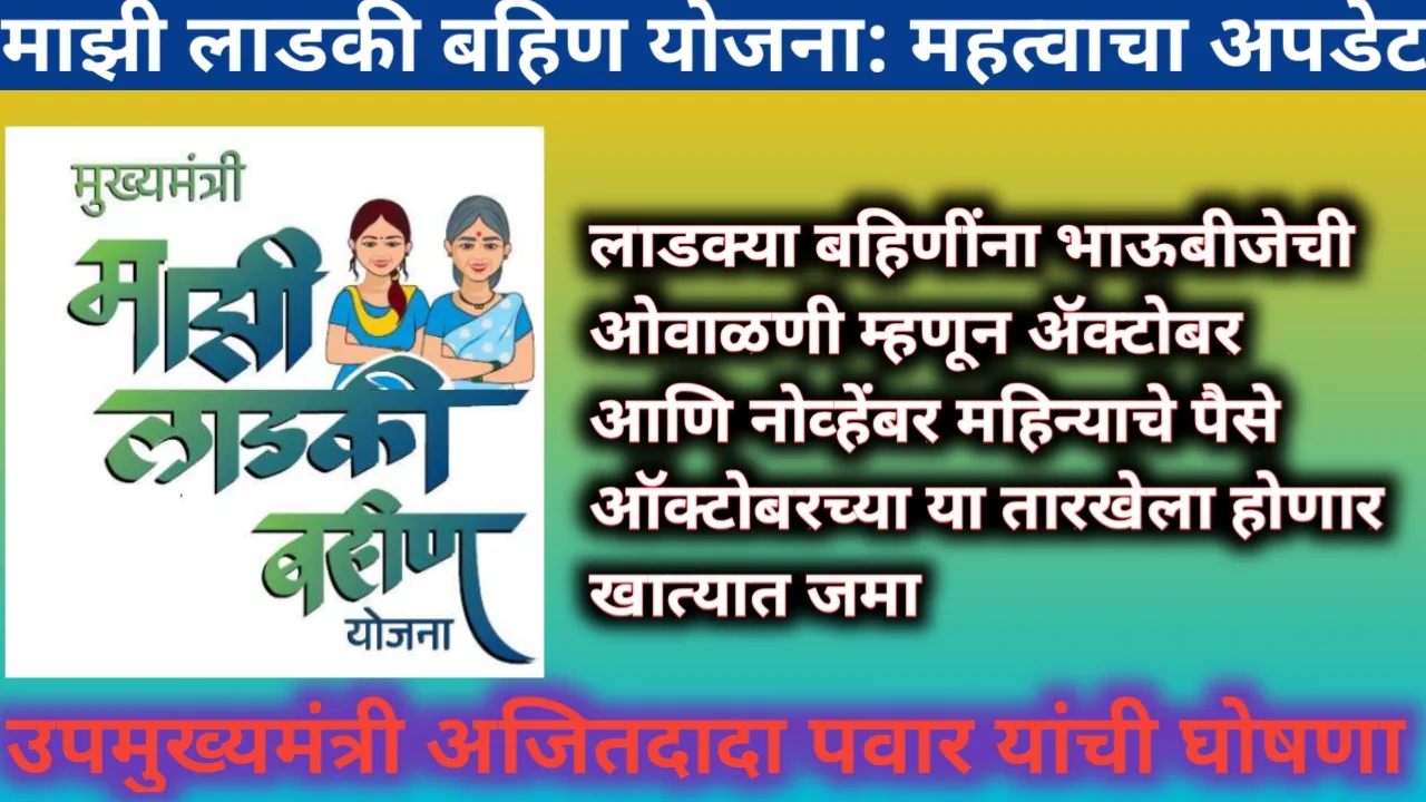 माझी लाडकी बहिण योजना; ऑक्टोबर आणि नोव्हेंबर महिन्याचे एकत्रित दोन हफ्ते 10 ऑक्टोंबर रोजी होणार महिलांच्या बँक खात्यात जमा