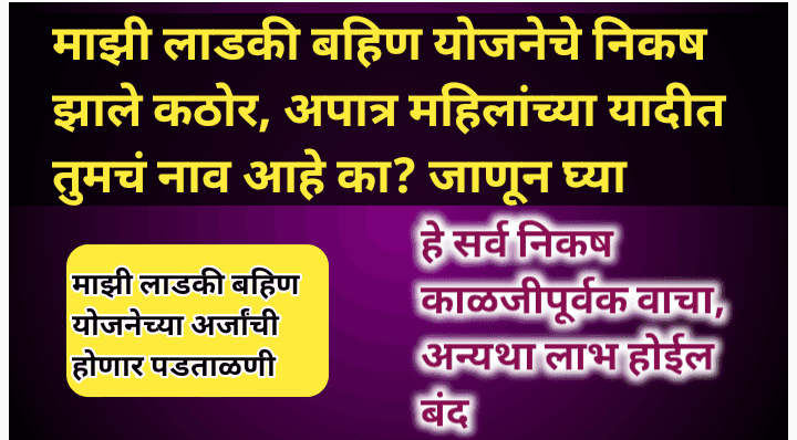 माझी लाडकी बहिण योजनेचे निकष झाले कठोर, अपात्र यादीत तुमचं नाव यात आहे का? जाणून घ्या