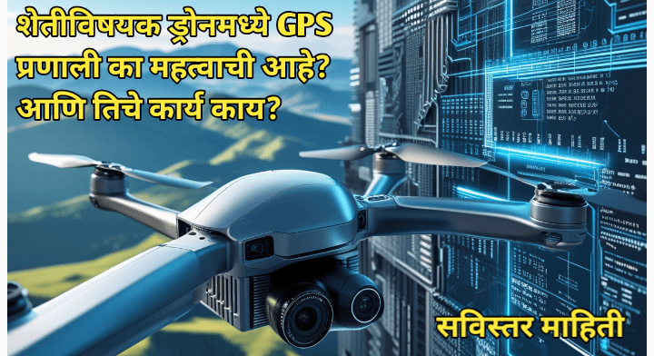 शेतीविषयक ड्रोनमधील GPS प्रणाली; शेतकऱ्यांसाठी आधुनिक तंत्रज्ञानाचे संपूर्ण मार्गदर्शन