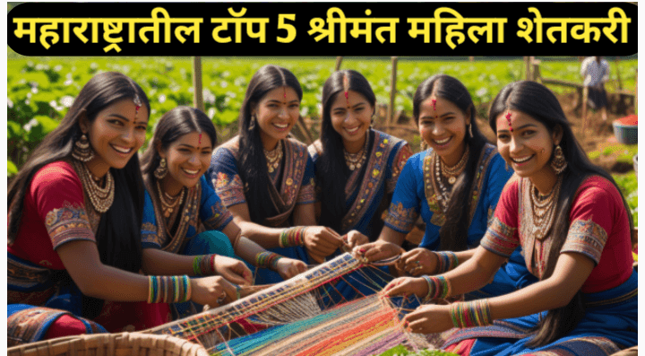 महाराष्ट्रातील टॉप 5 श्रीमंत महिला शेतकरी : शेतकरी सशक्तीकरणाचे प्रेरणादायी मॉडेल