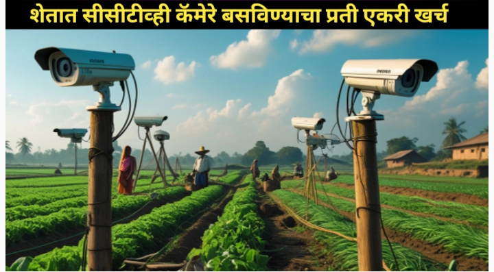 शेतात सीसीटीव्ही कॅमेरे बसविण्याचा प्रती एकरी खर्च याबाबत सविस्तर माहिती