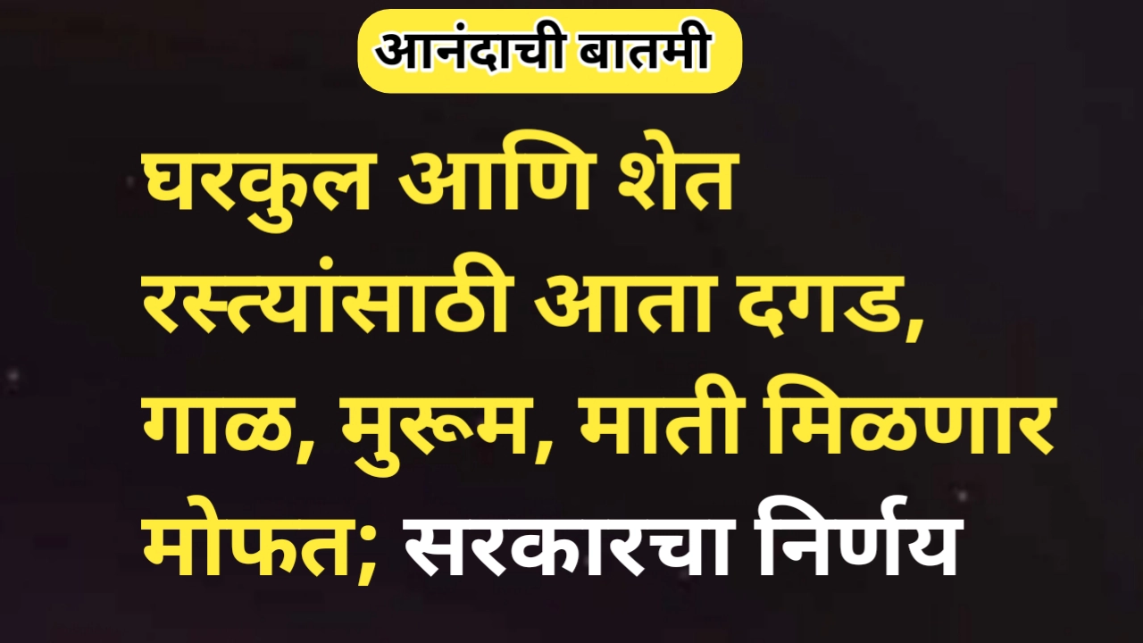 गाळ, माती, मुरूम दगड आता मिळणार मोफत, शेत रस्ते बांधणी होणार सुलभ