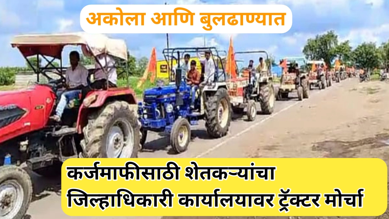 अकोला आणि बुलढाणा येथे कर्जमाफी साठी शेतकऱ्यांचा ट्रॅक्टर मोर्चा