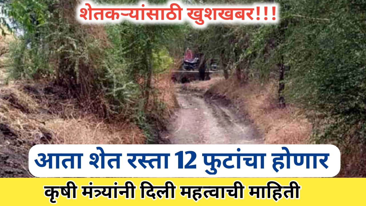 शेत रस्ता 12 फुटांचा होणार: शेतकऱ्यांसाठी नवी सुविधा आणि संधी