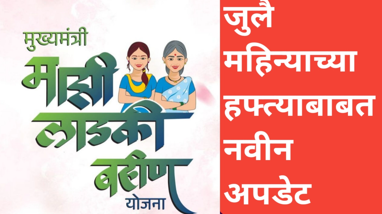 लाडकी बहिण योजनेचा जुलैचा हफ्ता; नवीन माहिती आली समोर