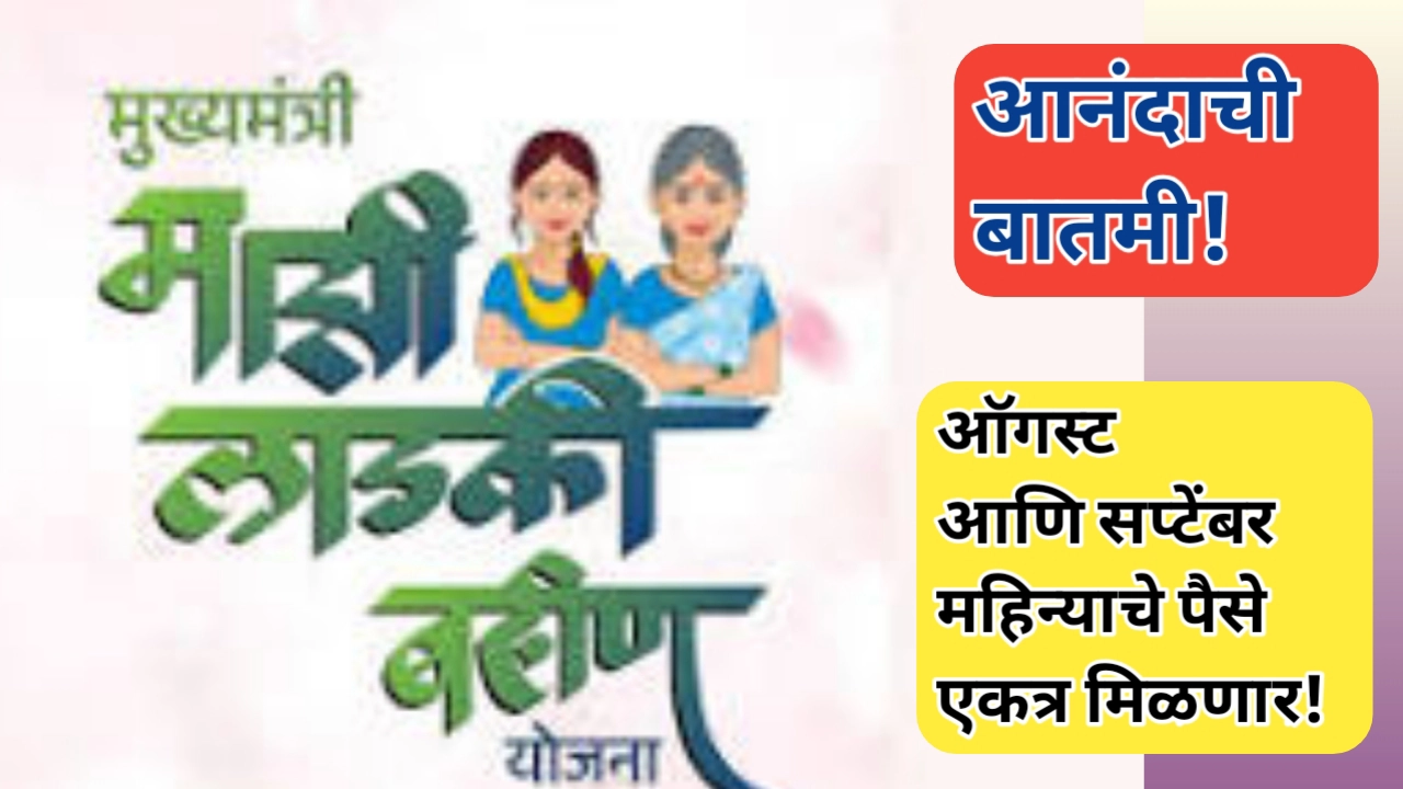 लाडक्या बहिणींना ऑगस्ट सप्टेंबर महिन्याचा हफ्ता एकत्र मिळण्याची दाट शक्यता
