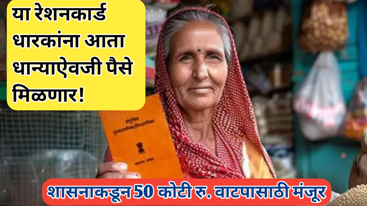 या लाभार्थ्यांना आता राशनऐवजी पैसे मिळणार; 50 कोटींचा निधी वाटप होणार