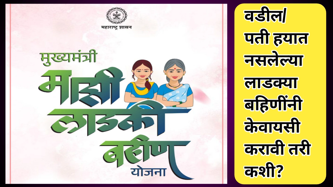लाडक्या बहिणींची व्यथा; वडील/पती हयात नसलेल्या लाडक्या बहिणींनी केवायसी करावी तरी कशी?