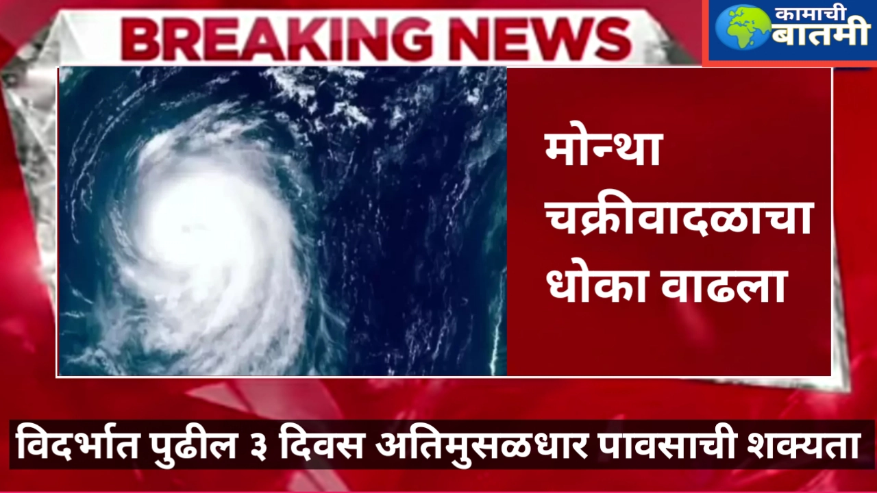 पुढील ३ दिवस विदर्भात अतीमुसळधार पावसाची शक्यता: ‘मोंथा’ चक्रीवादळाची सावधगिरीची तयारी