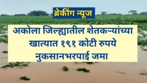 अकोला जिल्ह्यातील शेतकऱ्यांच्या खात्यात १९१ कोटींची नुकसानभरपाई जमा