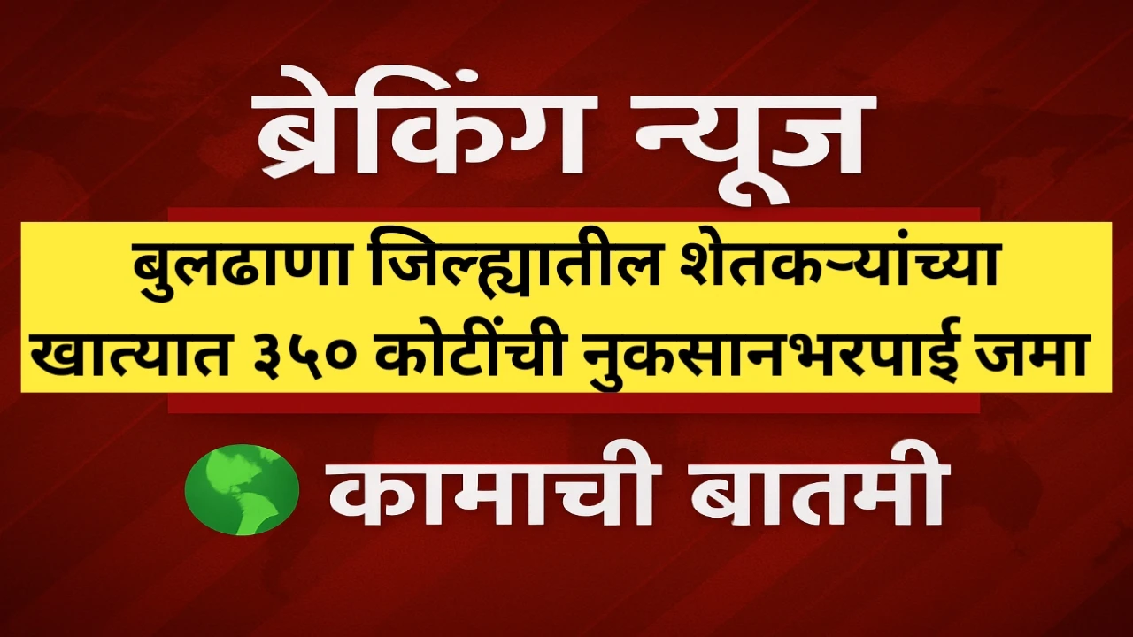 बुलढाणा जिल्ह्यातील शेतकऱ्यांच्या खात्यात ३५० कोटींची नुकसानभरपाई जमा