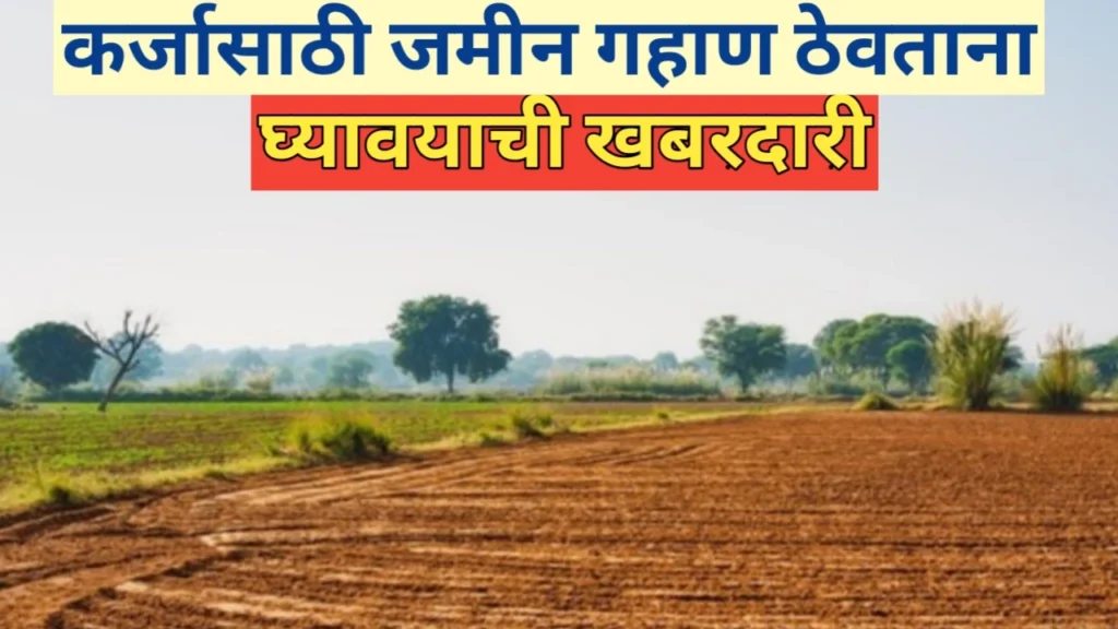 कर्जासाठी जमीन गहाण ठेवताना घ्यावयाची खबरदारी