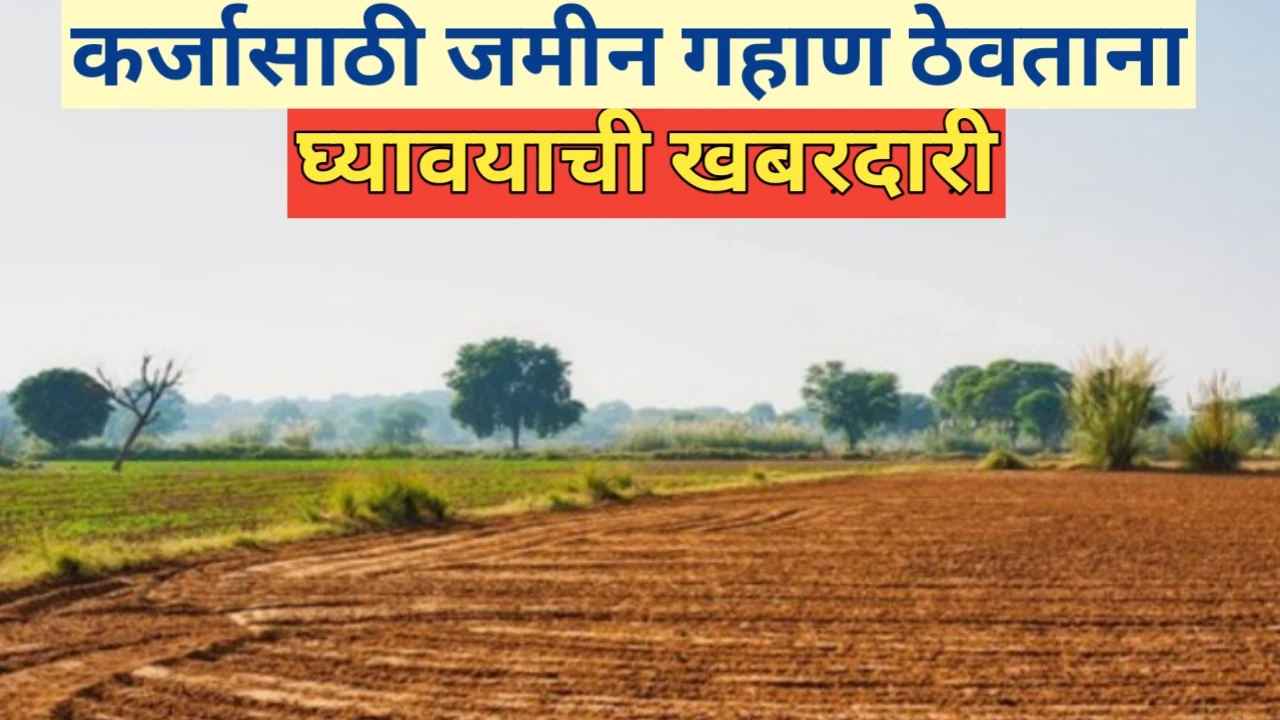कर्जासाठी जमीन गहाण ठेवताना घ्यावयाची खबरदारी