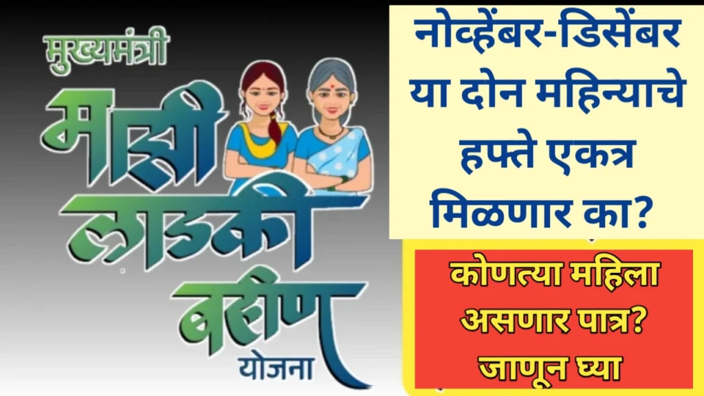 लाडक्या बहिणींना नोव्हेंबर डिसेंबर या दोन महिन्यांचे हफ्ते