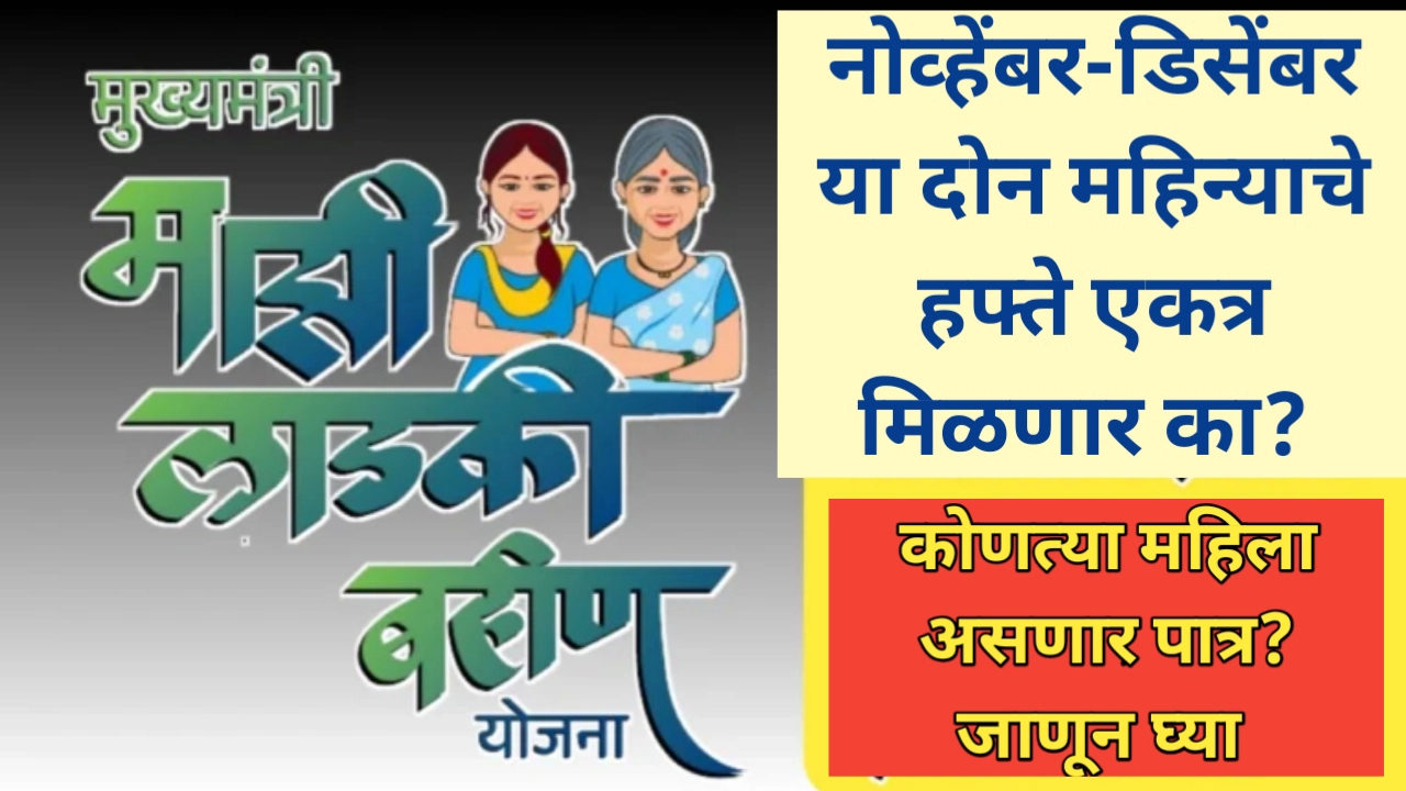 लाडक्या बहिणींना नोव्हेंबर डिसेंबर या दोन महिन्यांचे हफ्ते