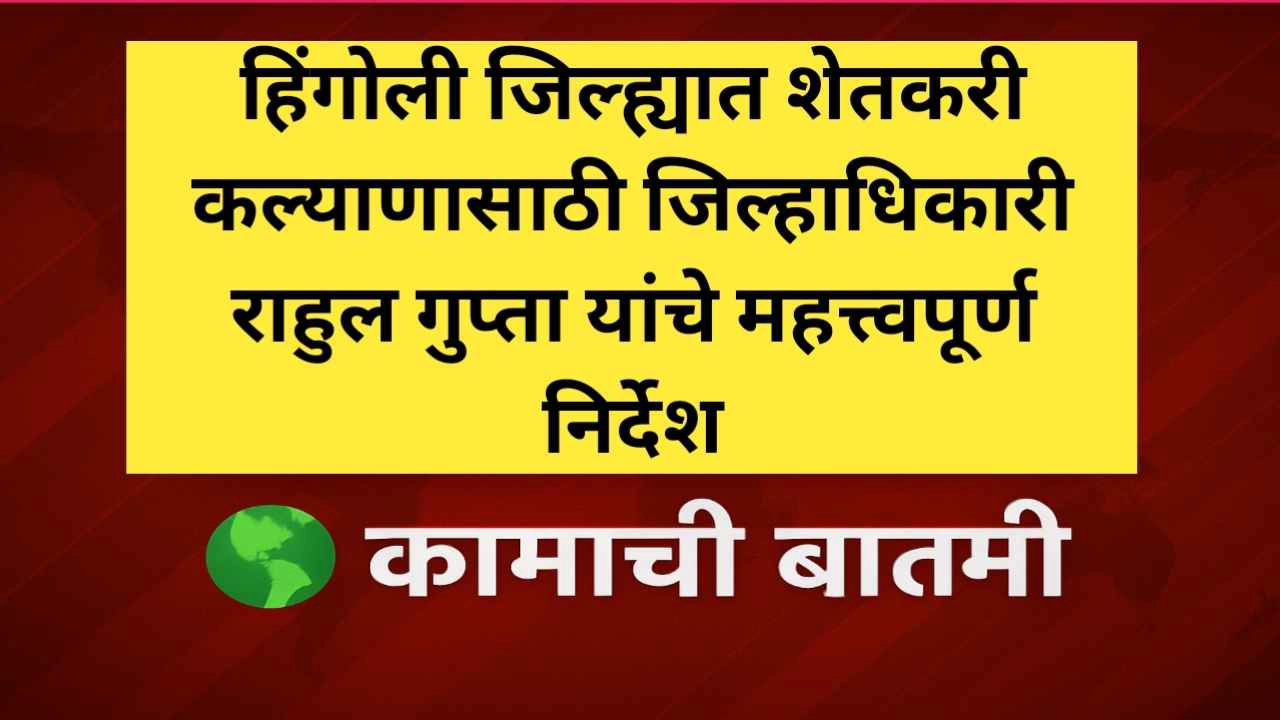 हिंगोली जिल्ह्यात शेतकरी कल्याणासाठी जिल्हाधिकारी राहुल गुप्तांचे महत्त्वपूर्ण निर्देश