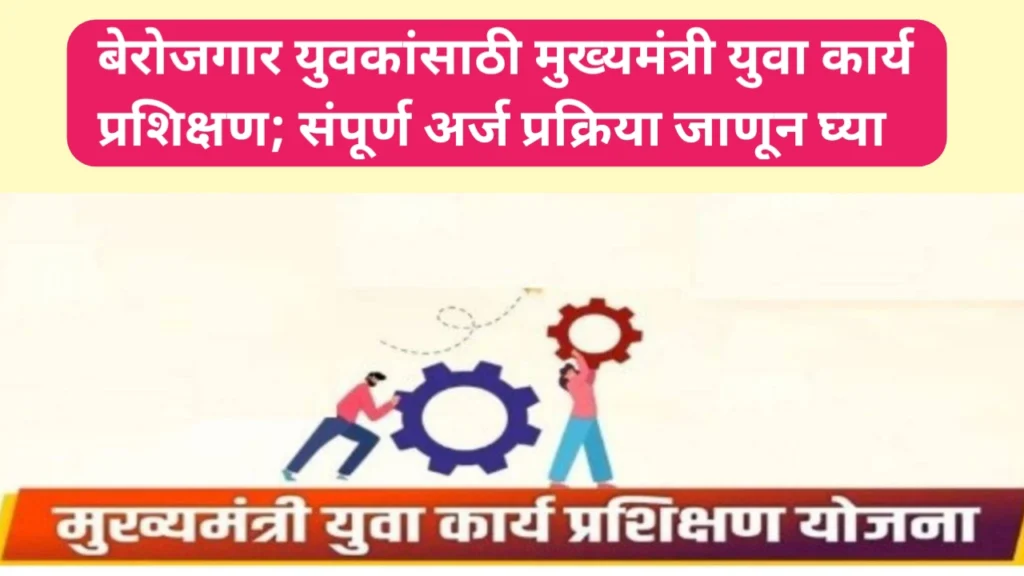 बेरोजगार युवकांसाठी मुख्यमंत्री युवा कार्य प्रशिक्षण; संपूर्ण अर्ज प्रक्रिया