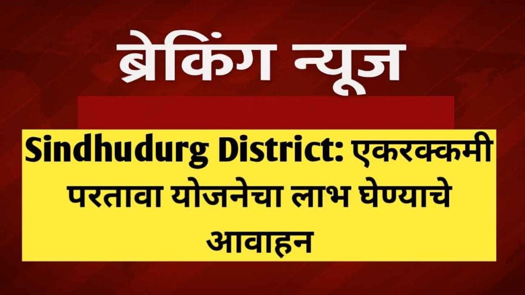 Sindhudurg District: एकरक्कमी परतावा योजनेचा लाभ घेण्याचे आवाहन