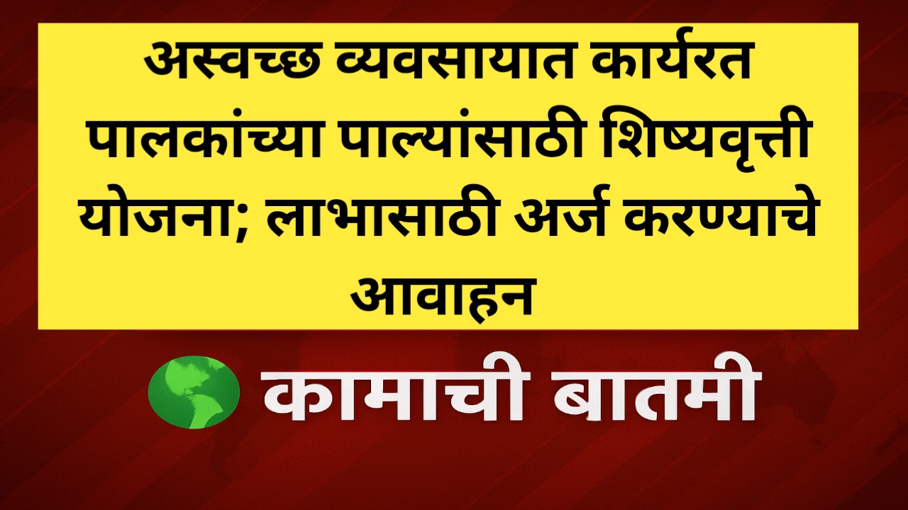 अस्वच्छ व्यवसायात कार्यरत पालकांच्या पाल्यांसाठी शिष्यवृत्ती योजना; लाभासाठी अर्ज करण्याचे आवाहन