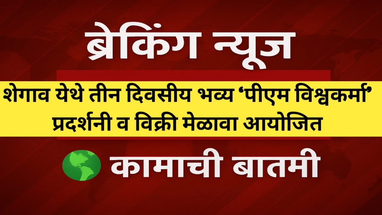 शेगाव येथे तीन दिवसीय भव्य ‘पीएम विश्वकर्मा’ प्रदर्शनी व विक्री मेळावा आयोजित