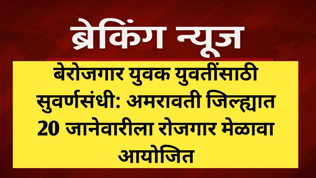 बेरोजगार युवक युवतींसाठी सुवर्णसंधी: अमरावती जिल्ह्यात 20 जानेवारीला रोजगार मेळावा आयोजित