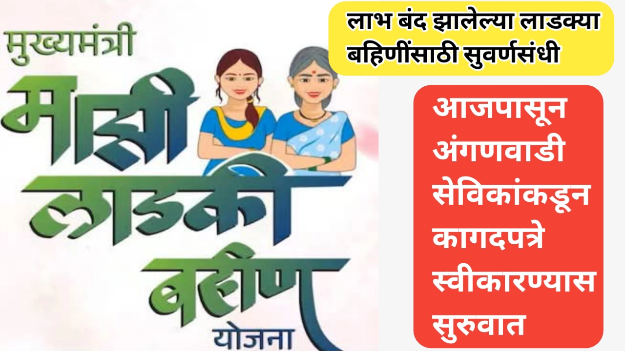 खुशखबर: आजपासून अंगणवाडी सेविकांकडून कागदपत्रे स्वीकारण्यास सुरुवात: लाभ बंद झालेल्या लाडक्या बहिणींसाठी आणखी एक संधी