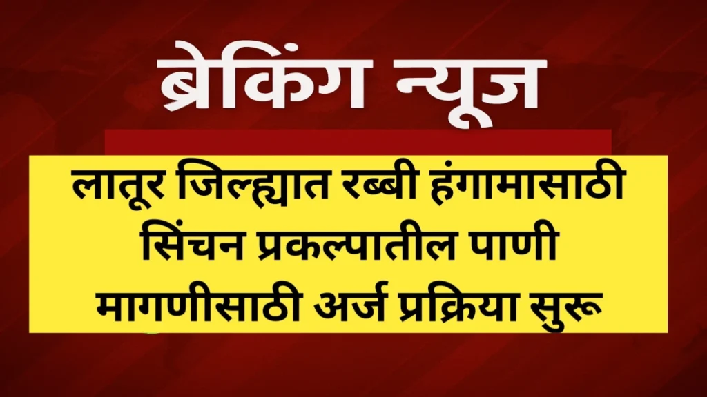 लातूर जिल्ह्यात रब्बी हंगामासाठी सिंचन प्रकल्पातील पाणी मागणीसाठी अर्ज प्रक्रिया सुरू