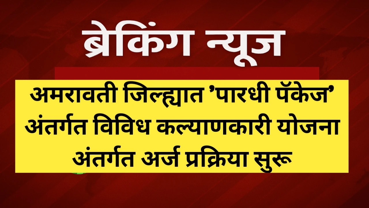 अमरावती जिल्ह्यात पारधी पॅकेज' अंतर्गत विविध कल्याणकारी योजना अंतर्गत अर्ज प्रक्रिया सुरू