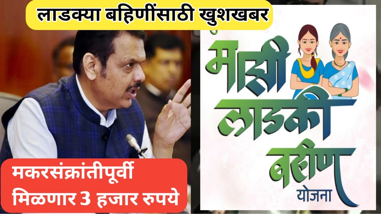 खुशखबर: लाडक्या बहिणींना मकरसंक्रांती पूर्वी 3 हजार रुपये मिळणार