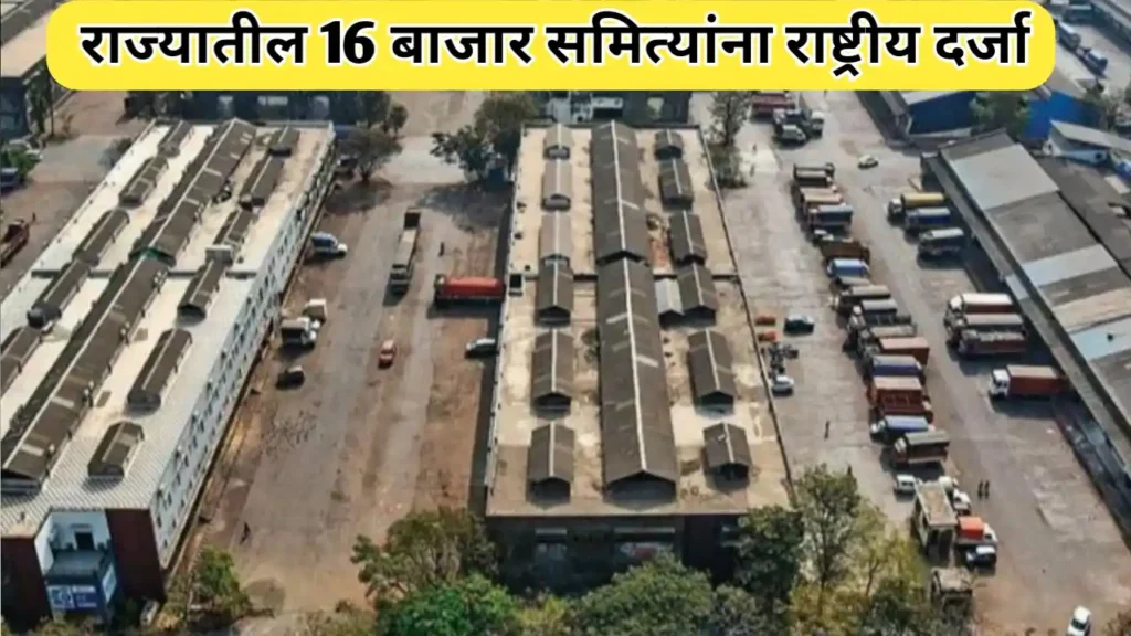 राज्यातील 16 बाजार समित्यांना राष्ट्रीय दर्जा : विदर्भातील नावे जाणून घ्या