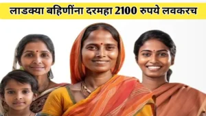 लाडक्या बहिणींना दरमहा 2100 रुपये लवकरच मिळण्याची शक्यता