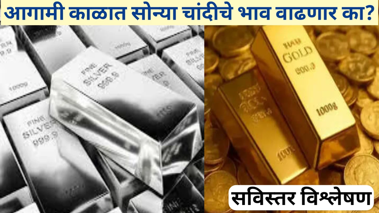 आगामी काळात सोन्या चांदीचे भाव वाढणार की घटणार? सविस्तर विश्लेषण