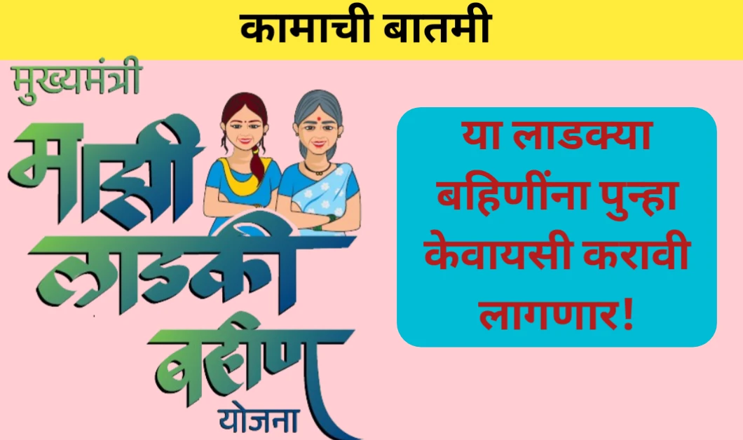 या लाडक्या बहिणींना पुन्हा केवायसी करावी लागणार: वाचा सविस्तर