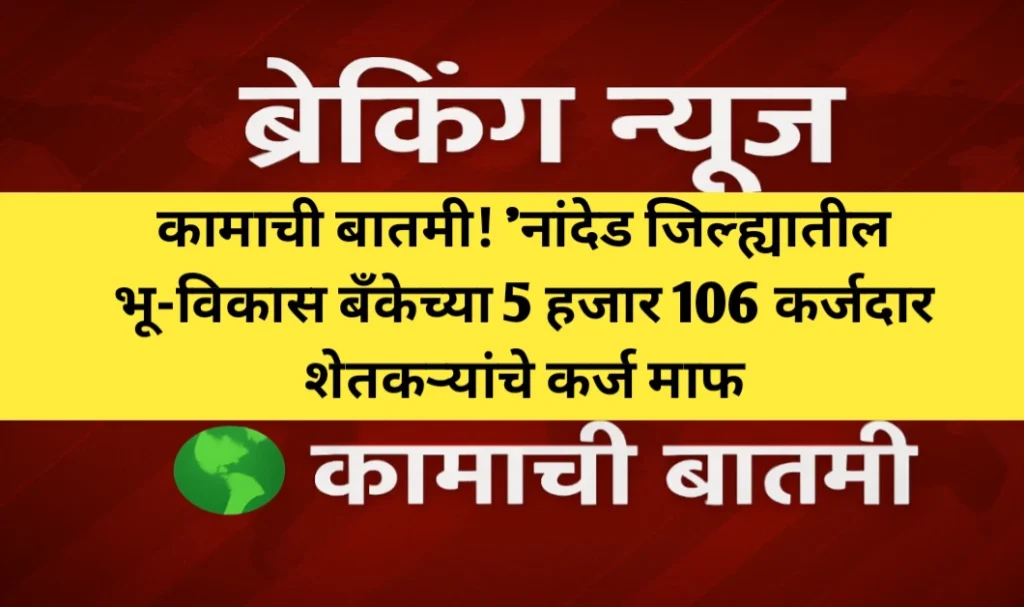 नांदेड जिल्ह्यातील भू-विकास बँकेच्या 5 हजार 106 कर्जदार शेतकऱ्यांचे कर्ज माफ