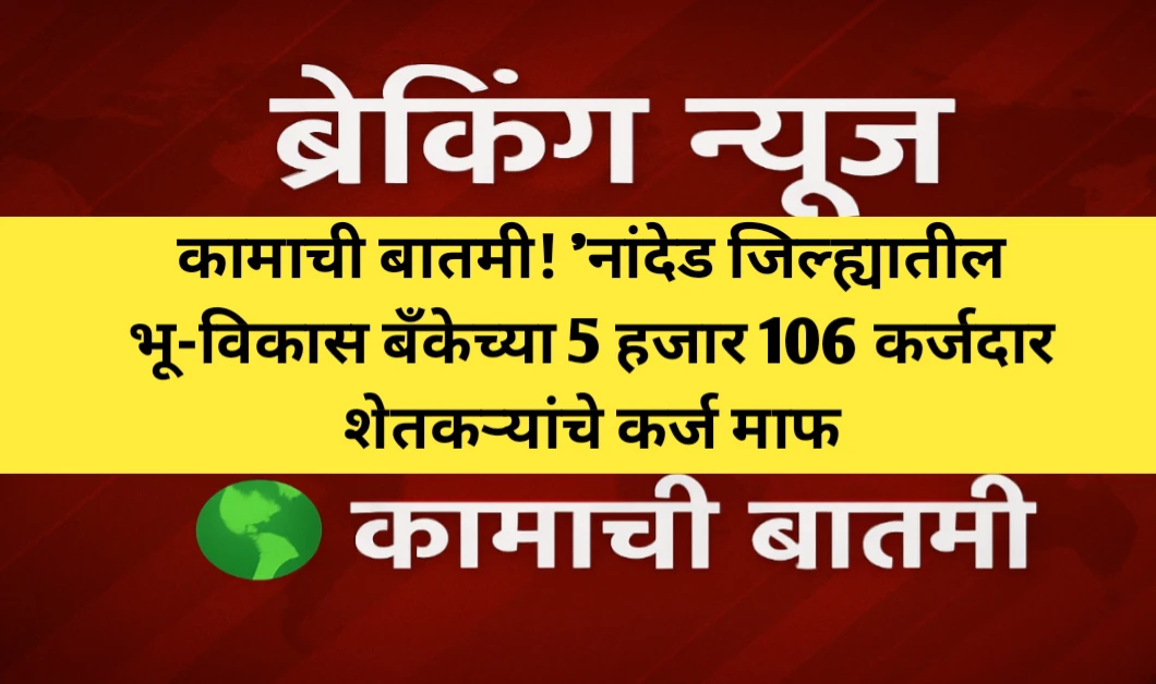 नांदेड जिल्ह्यातील भू-विकास बँकेच्या 5 हजार 106 कर्जदार शेतकऱ्यांचे कर्ज माफ
