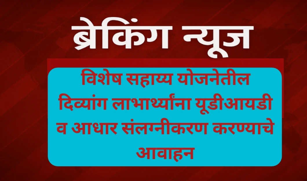 विशेष सहाय्य योजनेतील दिव्यांग लाभार्थ्यांना यूडीआयडी व आधार संलग्नीकरण करण्याचे आवाहन
