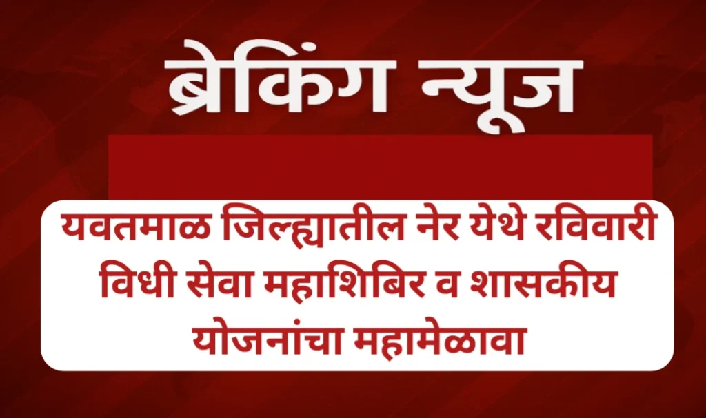 यवतमाळ जिल्ह्यातील नेर येथे रविवारी विधी सेवा महाशिबिर व शासकीय योजनांचा महामेळावा
