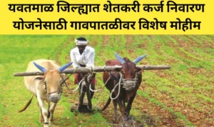 यवतमाळ जिल्ह्यात शेतकरी कर्ज निवारण योजनेसाठी गावपातळीवर विशेष मोहीम