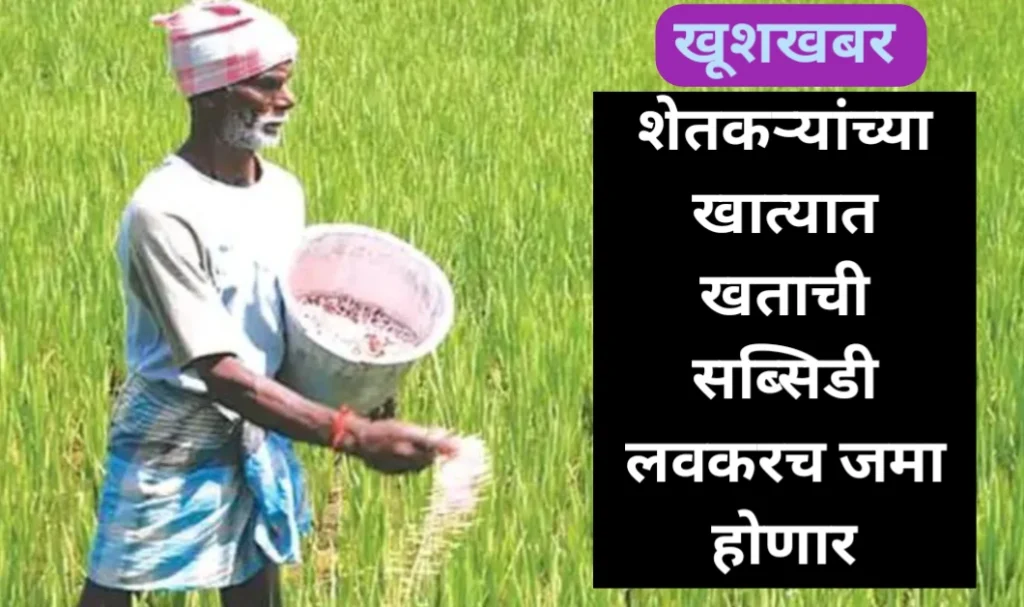 शेतकऱ्यांच्या खात्यात खताची सब्सिडी लवकरच जमा होणार