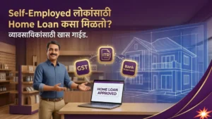 Self-Employed लोकांसाठी Home Loan कसा मिळतो? व्यावसायिकांसाठी कर्ज मंजुरीचे सोपे मार्ग!