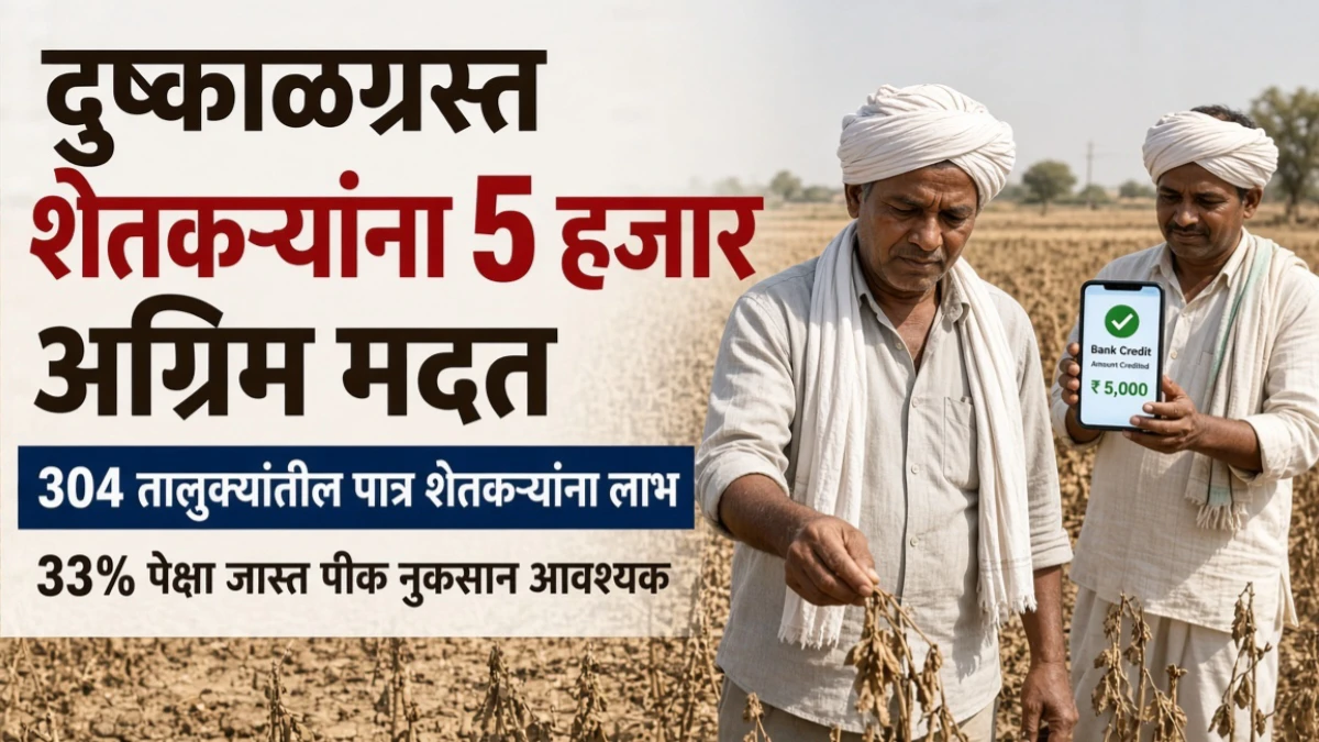 304 दुष्काळी तालुक्यांतील दुष्काळग्रस्त शेतकऱ्यांना 5 हजार अग्रिम मदत , 33% पेक्षा जास्त नुकसान झालेल्या शेतकऱ्यांना थेट खात्यात मिळणार रक्कम